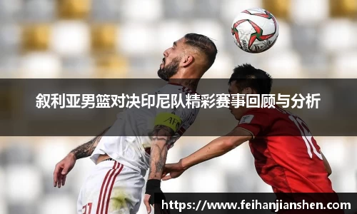 叙利亚男篮对决印尼队精彩赛事回顾与分析