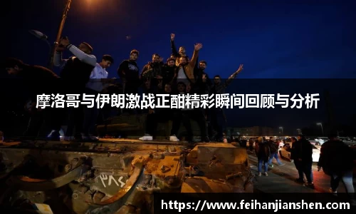 摩洛哥与伊朗激战正酣精彩瞬间回顾与分析