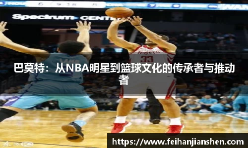 巴莫特：从NBA明星到篮球文化的传承者与推动者